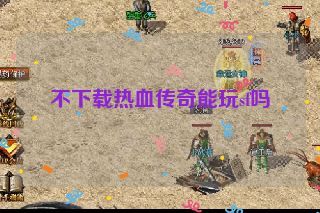 不下载热血传奇能玩sf吗