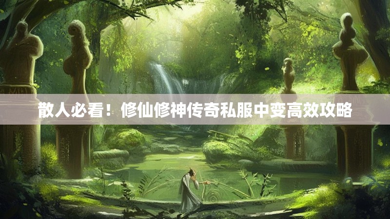 散人必看!修仙修神传奇私服中变高效攻略 散人必看!修仙修神传奇私服中变高效攻略