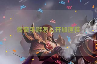 传奇手游怎么开加速挂 传奇手游怎么开加速挂