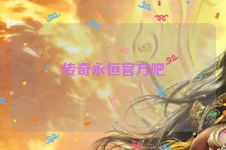 传奇永恒官方吧 传奇永恒官方吧