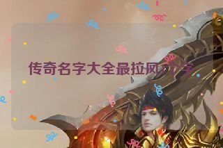 传奇名字大全最拉风4个字 传奇名字大全最拉风4个字