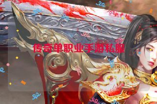 传奇单职业手游私服 传奇单职业手游私服