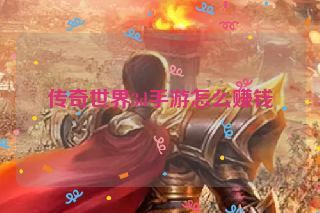 传奇世界3d手游怎么赚钱