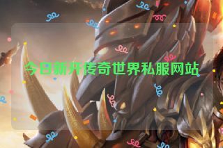 今日新开传奇世界私服网站