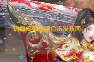 热血传奇私服合击发布网