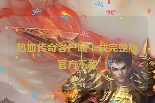 热血传奇客户端下载完整版官方下载
