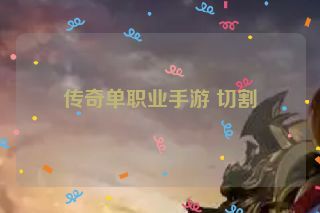 传奇单职业手游 切割 传奇单职业手游 切割