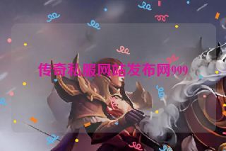 传奇私服网站发布网999 传奇私服网站发布网999