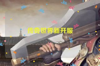 传奇世界新开服 传奇世界新开服