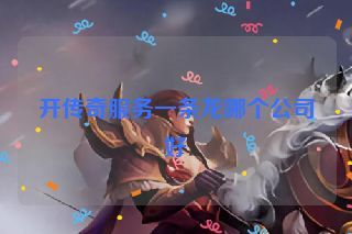 开传奇服务一条龙哪个公司好 开传奇服务一条龙哪个公司好