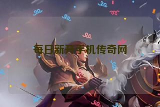 每日新开手机传奇网 每日新开手机传奇网