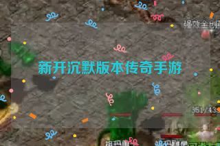 新开沉默版本传奇手游 新开沉默版本传奇手游