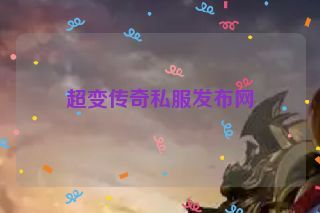 超变传奇私服发布网 超变传奇私服发布网