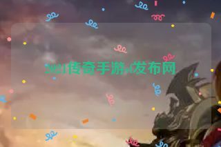 2021传奇手游sf发布网 2021传奇手游sf发布网