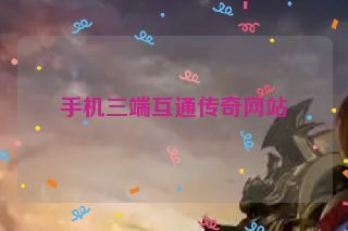 手机三端互通传奇网站 手机三端互通传奇网站