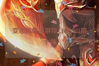 变态传奇手游排行榜2021前十名 变态传奇手游排行榜2021前十名