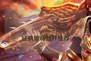 经典传奇新开推荐 经典传奇新开推荐