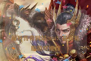  新开传奇网站2024：最新私服游戏推荐