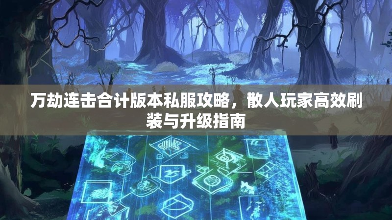 万劫连击合计版本私服攻略，散人玩家高效刷装与升级指南