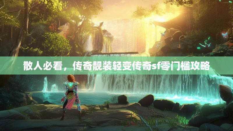 散人必看，传奇靓装轻变传奇sf零门槛攻略