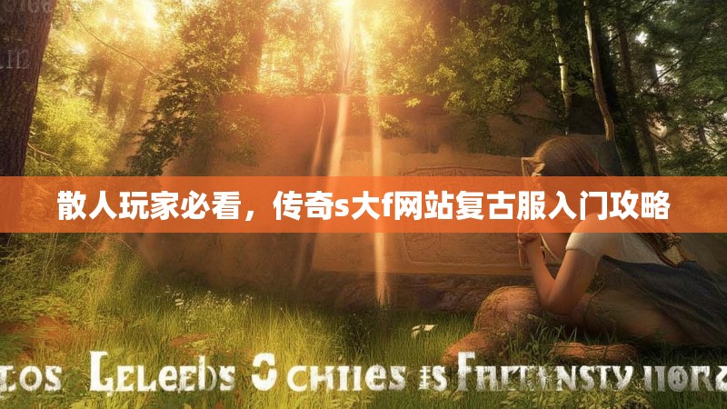散人玩家必看，传奇s大f网站复古服入门攻略