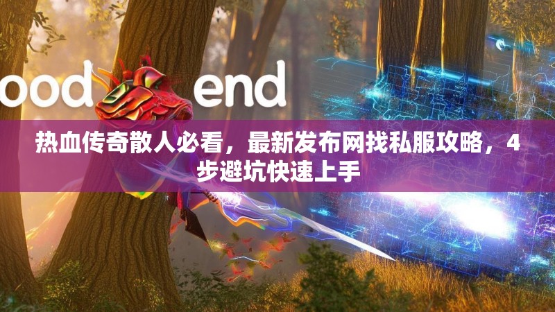 热血传奇散人必看,最新发布网找私服攻略,4步避坑快速上手 热血传奇散人必看,最新发布网找私服攻略,4步避坑快速上手