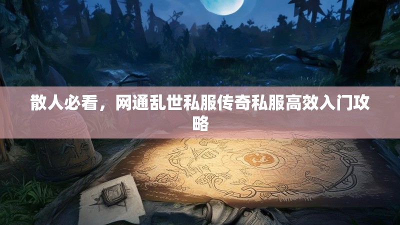 散人必看，网通乱世私服传奇私服高效入门攻略