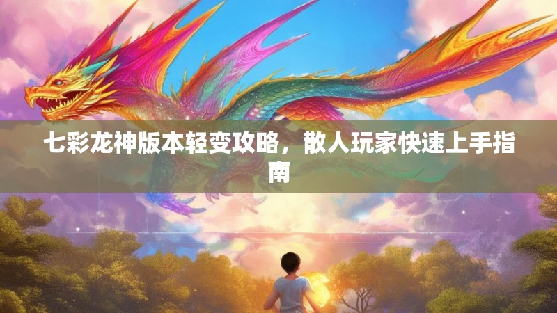 七彩龙神版本轻变攻略，散人玩家快速上手指南