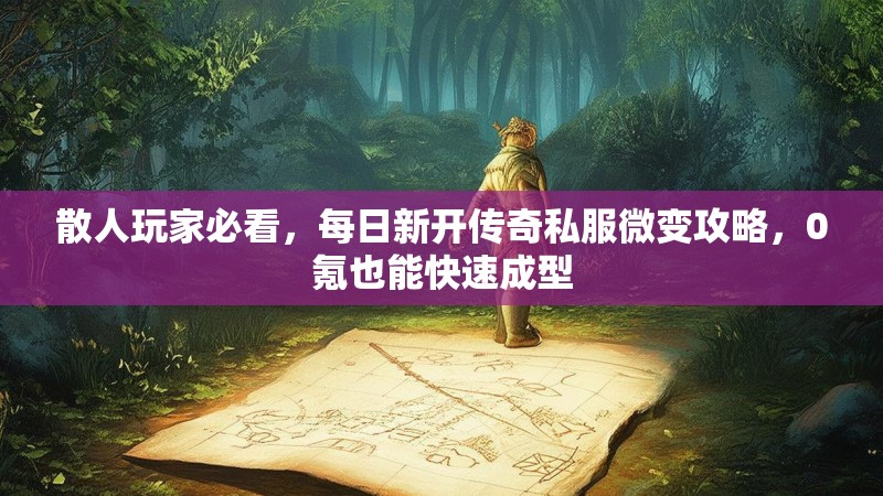 散人玩家必看，每日新开传奇私服微变攻略，0氪也能快速成型