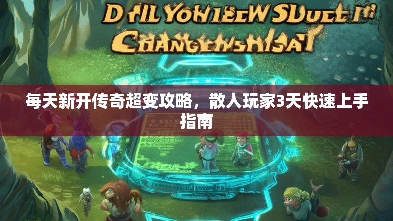 每天新开传奇超变攻略，散人玩家3天快速上手指南