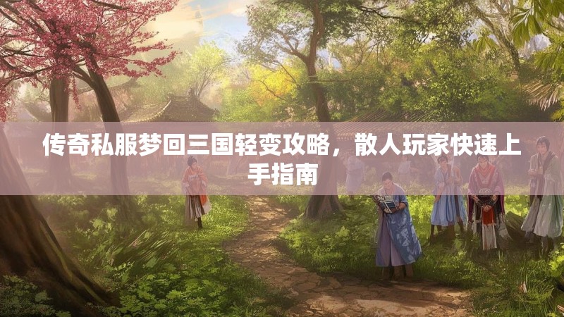 传奇私服梦回三国轻变攻略，散人玩家快速上手指南