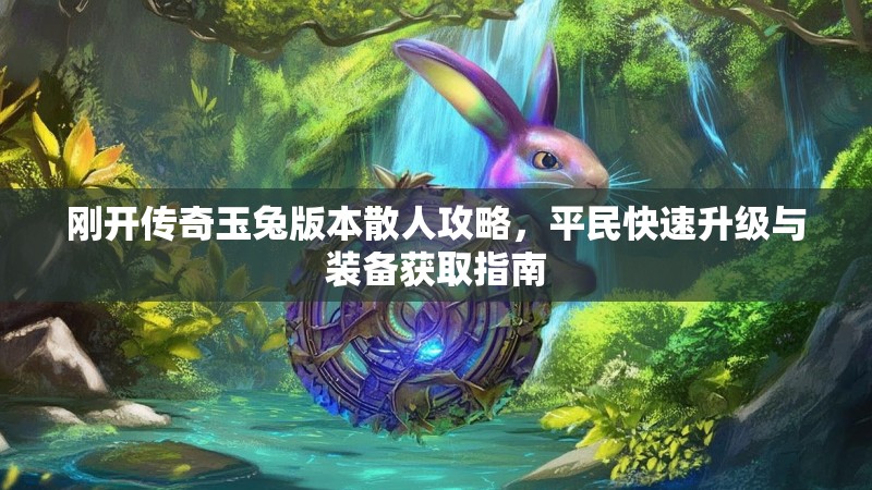 刚开传奇玉兔版本散人攻略，平民快速升级与装备获取指南