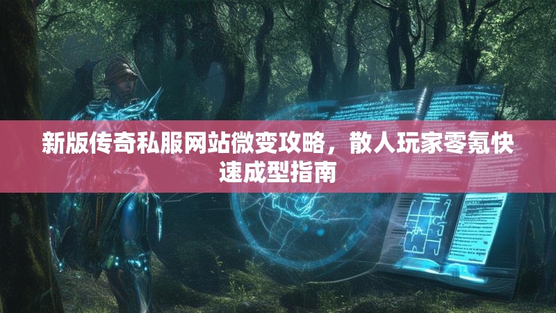 新版传奇私服网站微变攻略，散人玩家零氪快速成型指南