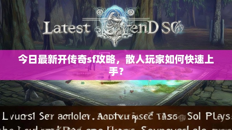 今日最新开传奇sf攻略，散人玩家如何快速上手？