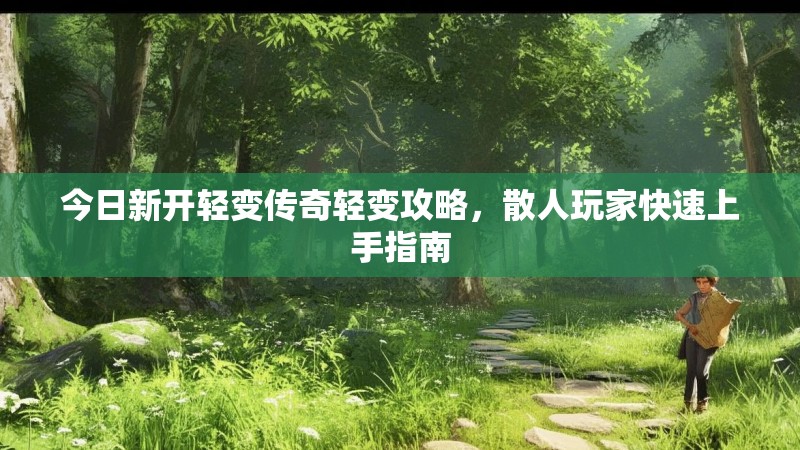 今日新开轻变传奇轻变攻略，散人玩家快速上手指南