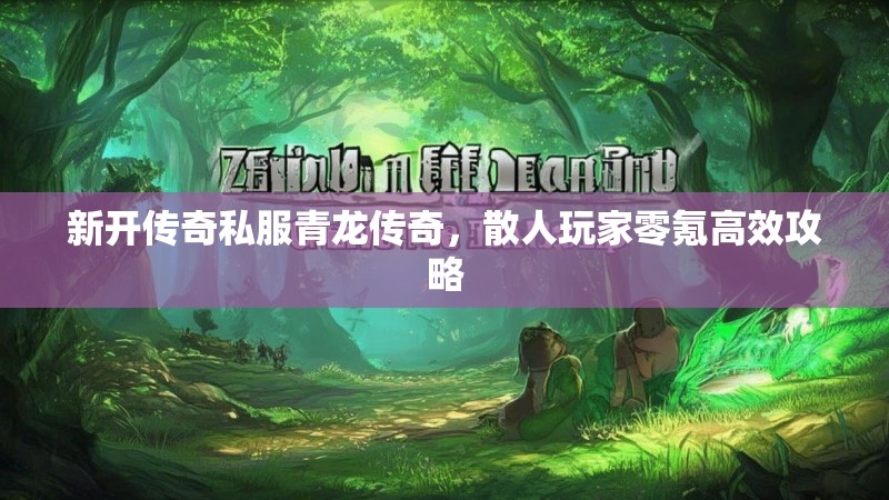 新开传奇私服青龙传奇，散人玩家零氪高效攻略
