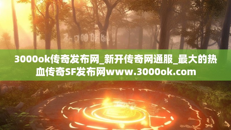 3000ok传奇发布网_新开传奇网通服_最大的热血传奇SF发布网www.3000ok.com