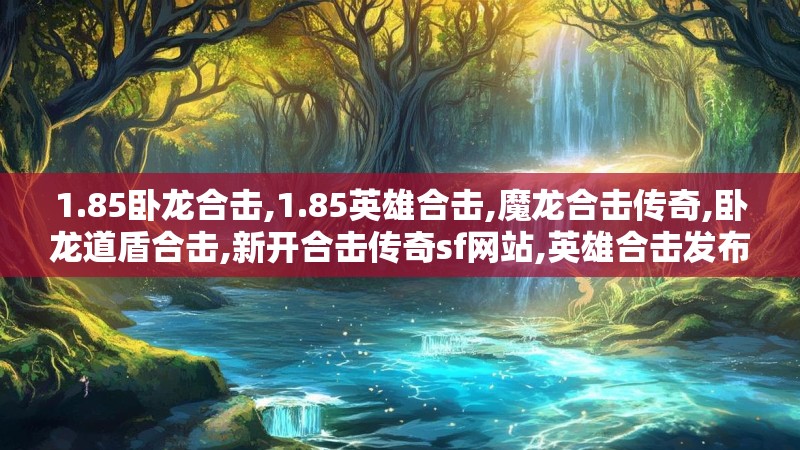 1.85卧龙合击,1.85英雄合击,魔龙合击传奇,卧龙道盾合击,新开合击传奇sf网站,英雄合击发布网 - 1.85魔龙卧龙道盾合击 Www.ml185.Com