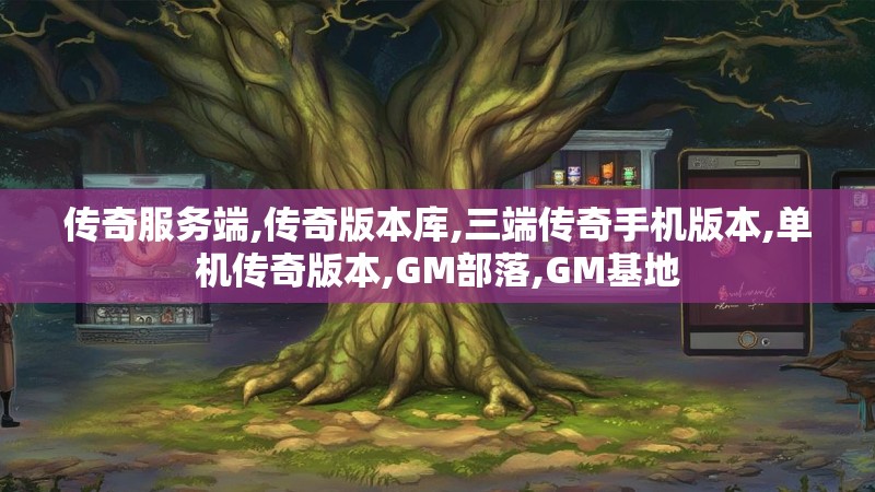传奇服务端,传奇版本库,三端传奇手机版本,单机传奇版本,GM部落,GM基地