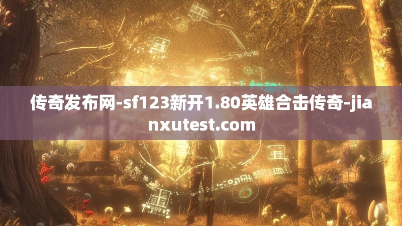 传奇发布网-sf123新开1.80英雄合击传奇-jianxutest.com