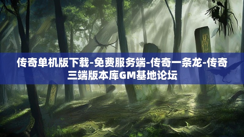 传奇单机版下载-免费服务端-传奇一条龙-传奇三端版本库GM基地论坛