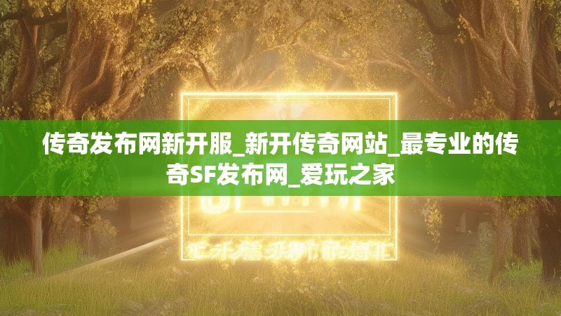 传奇发布网新开服_新开传奇网站_最专业的传奇SF发布网_爱玩之家