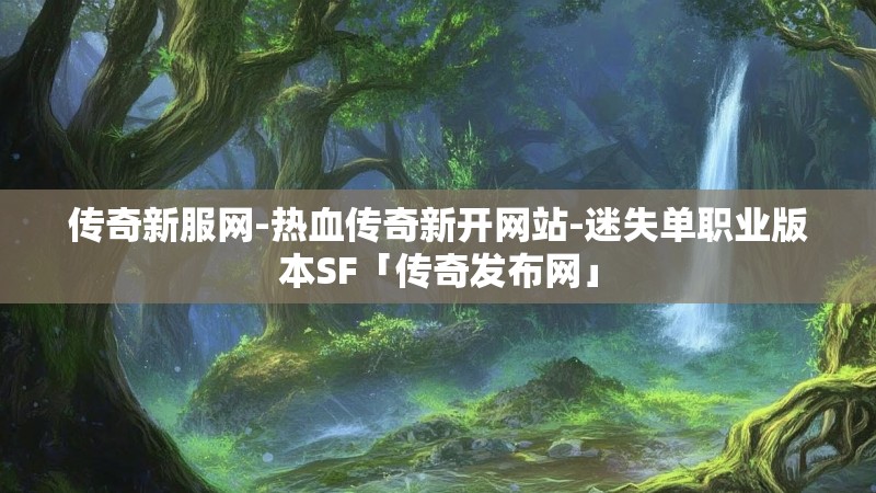 传奇新服网-热血传奇新开网站-迷失单职业版本SF「传奇发布网」
