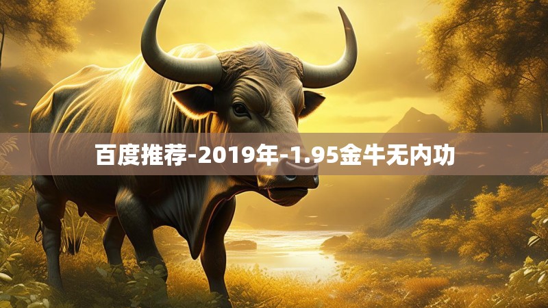 百度推荐-2019年-1.95金牛无内功