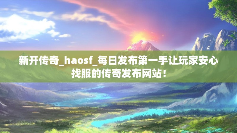 新开传奇_haosf_每日发布第一手让玩家安心找服的传奇发布网站!