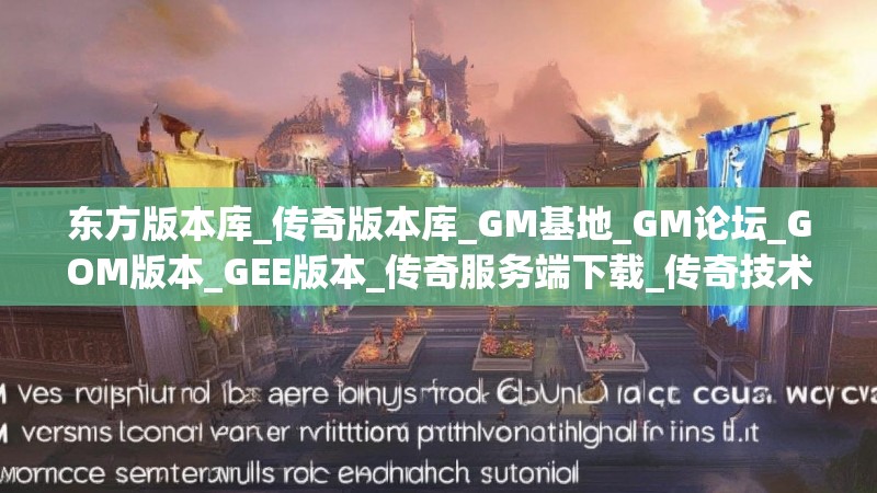 东方版本库_传奇版本库_GM基地_GM论坛_GOM版本_GEE版本_传奇服务端下载_传奇技术教程 -
