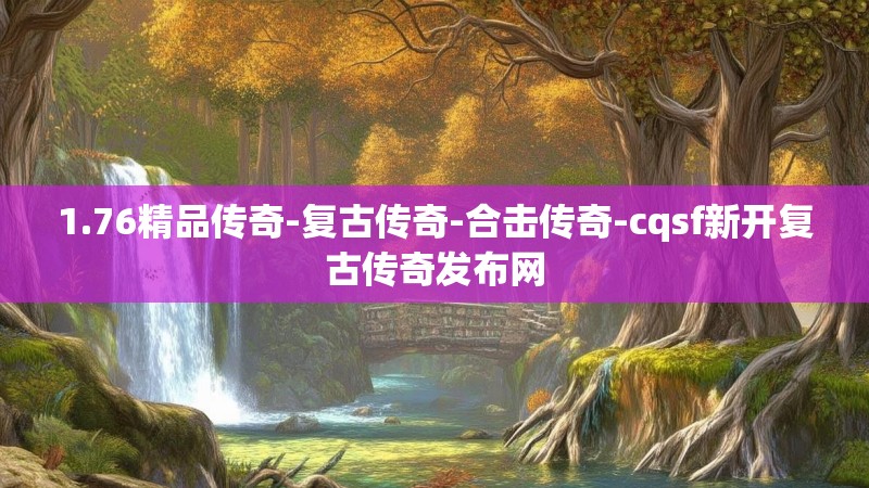 1.76精品传奇-复古传奇-合击传奇-cqsf新开复古传奇发布网