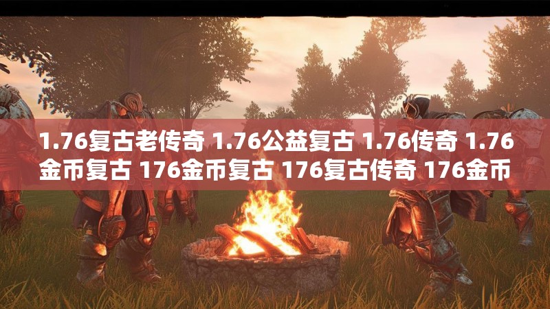 1.76复古老传奇 1.76公益复古 1.76传奇 1.76金币复古 176金币复古 176复古传奇 176金币复古传奇