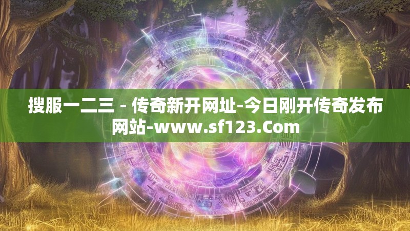 搜服一二三 - 传奇新开网址-今日刚开传奇发布网站-www.sf123.Com