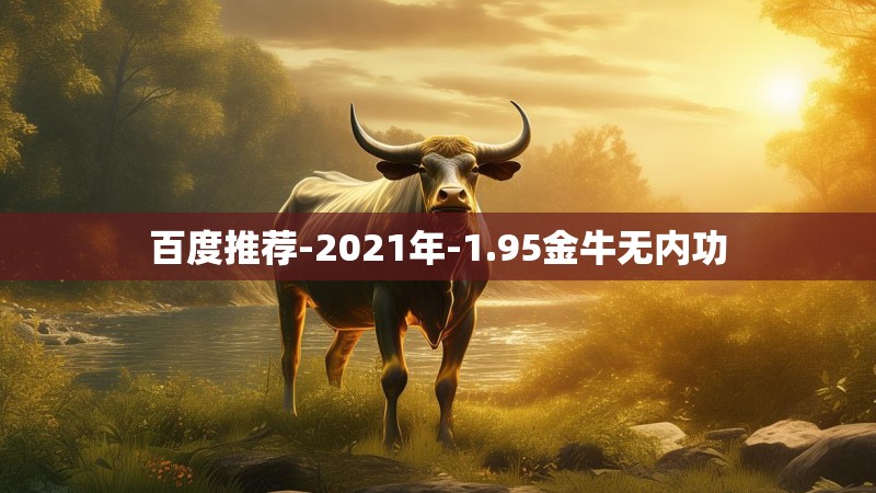 百度推荐-2021年-1.95金牛无内功